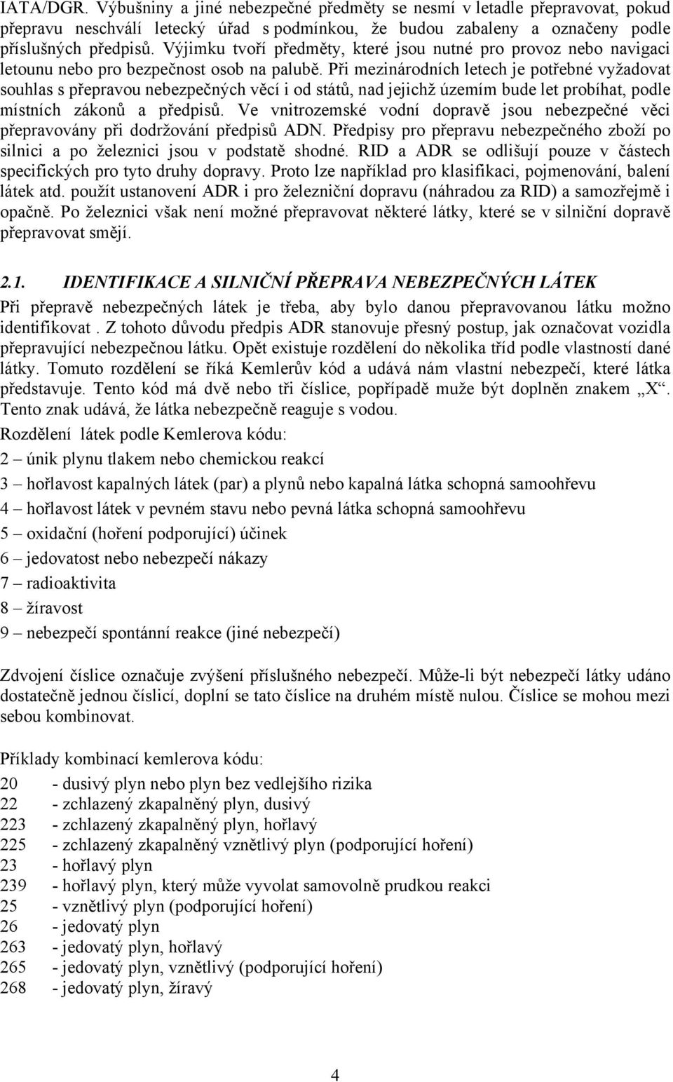 Při mezinárodních letech je potřebné vyžadovat souhlas s přepravou nebezpečných věcí i od států, nad jejichž územím bude let probíhat, podle místních zákonů a předpisů.