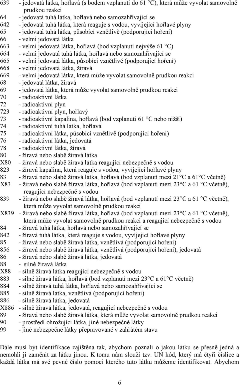 664 - velmi jedovatá tuhá látka, hořlavá nebo samozahřívající se 665 - velmi jedovatá látka, působící vznětlivě (podporující hoření) 668 - velmi jedovatá látka, žíravá 669 - velmi jedovatá látka,