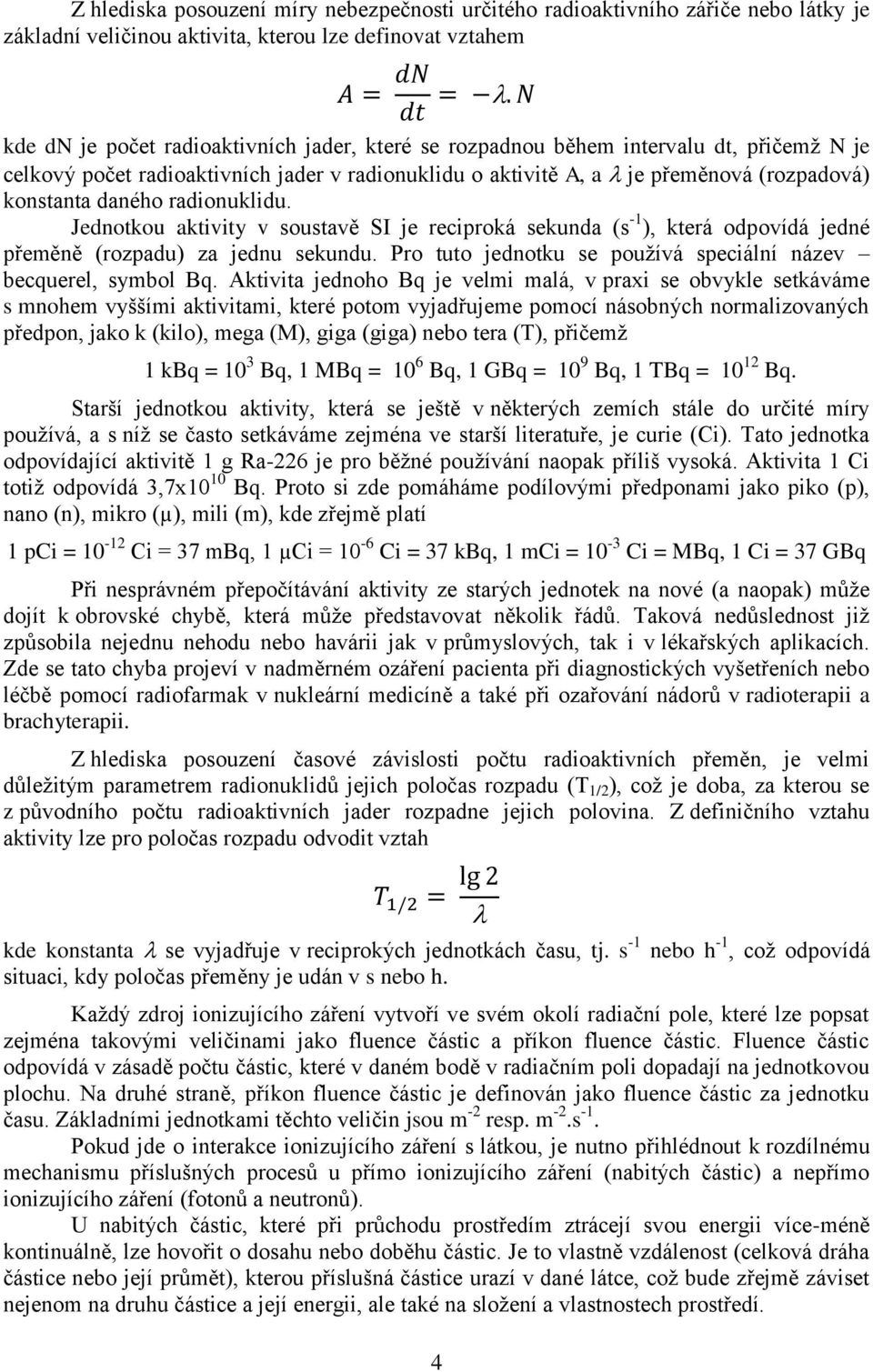 Jednotkou aktivity v soustavě SI je reciproká sekunda (s -1 ), která odpovídá jedné přeměně (rozpadu) za jednu sekundu. Pro tuto jednotku se používá speciální název becquerel, symbol Bq.