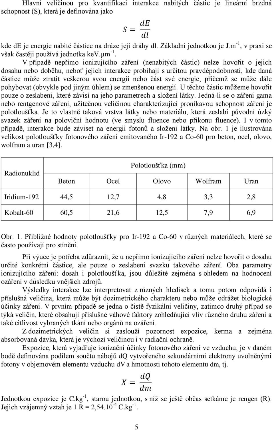 V případě nepřímo ionizujícího záření (nenabitých částic) nelze hovořit o jejich dosahu nebo doběhu, neboť jejich interakce probíhají s určitou pravděpodobnosti, kde daná částice může ztratit