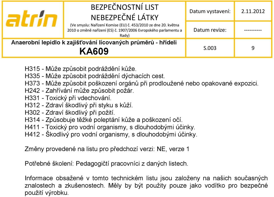 H314 - Způsobuje těţké poleptání kůţe a poškození očí. H411 - Toxický pro vodní organismy, s dlouhodobými účinky. H412 - Škodlivý pro vodní organismy, s dlouhodobými účinky.