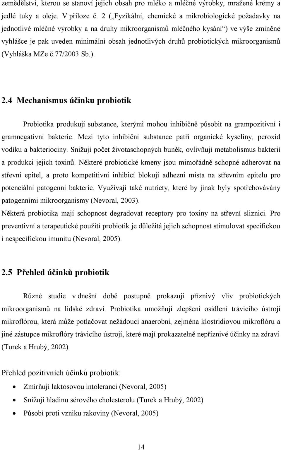 probiotických mikroorganismů (Vyhláška MZe č.77/2003 Sb.). 2.4 Mechanismus účinku probiotik Probiotika produkují substance, kterými mohou inhibičně působit na grampozitivní i gramnegativní bakterie.