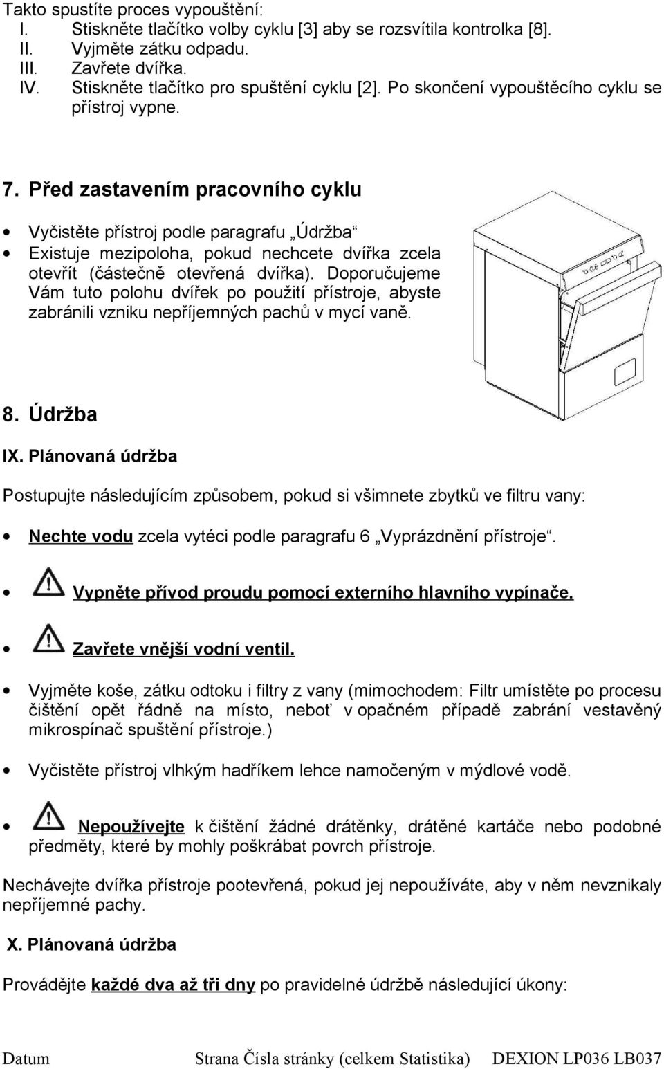 Před zastavením pracovního cyklu Vyčistěte přístroj podle paragrafu Údržba Existuje mezipoloha, pokud nechcete dvířka zcela otevřít (částečně otevřená dvířka).