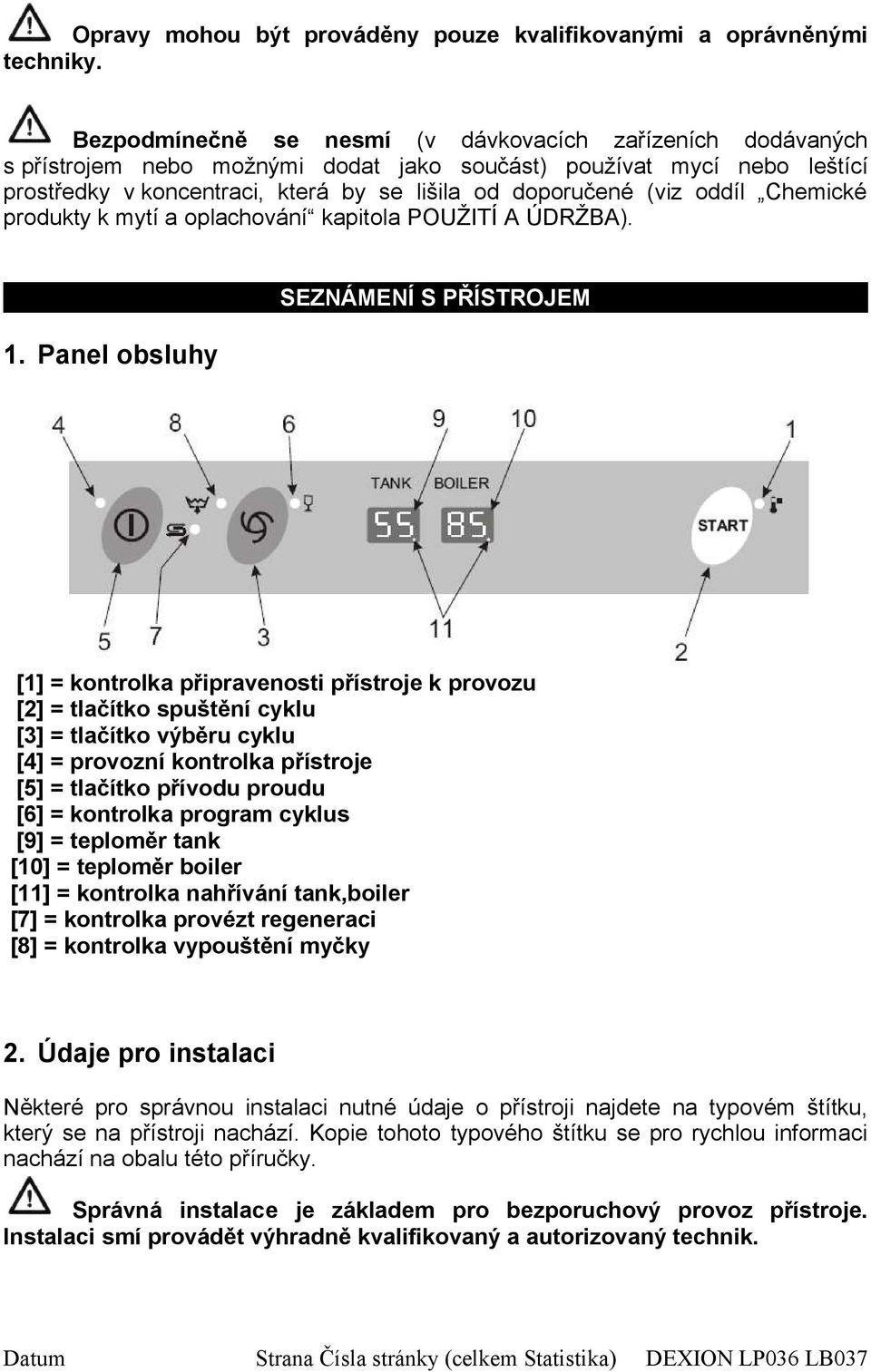 oddíl Chemické produkty k mytí a oplachování kapitola POUŽITÍ A ÚDRŽBA). 1.