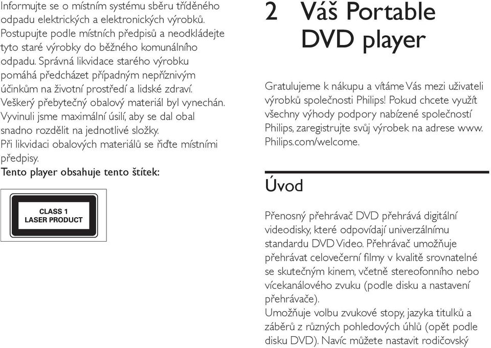 Vyvinuli jsme maximální úsilí, aby se dal obal snadno rozdělit na jednotlivé složky. Při likvidaci obalových materiálů se řiďte místními předpisy.