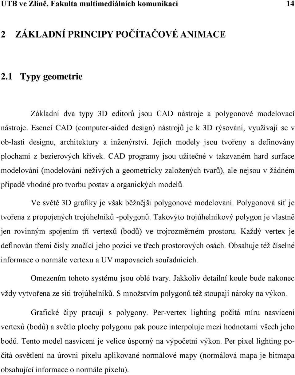 CAD programy jsou užitečné v takzvaném hard surface modelování (modelování neživých a geometricky založených tvarů), ale nejsou v žádném případě vhodné pro tvorbu postav a organických modelů.