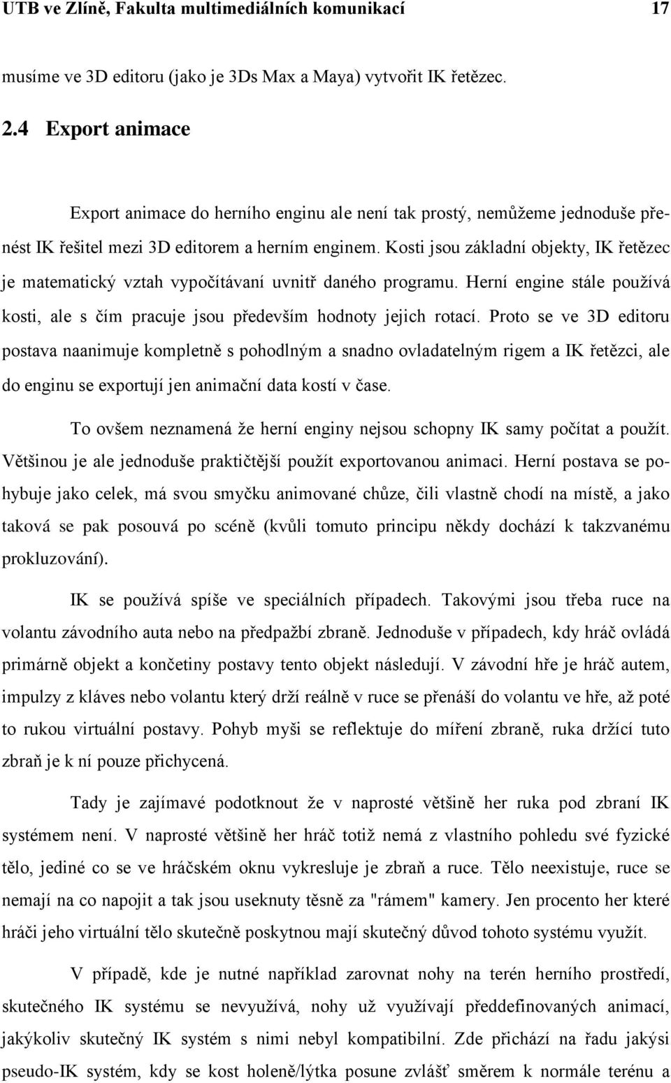 Kosti jsou základní objekty, IK řetězec je matematický vztah vypočítávaní uvnitř daného programu. Herní engine stále používá kosti, ale s čím pracuje jsou především hodnoty jejich rotací.