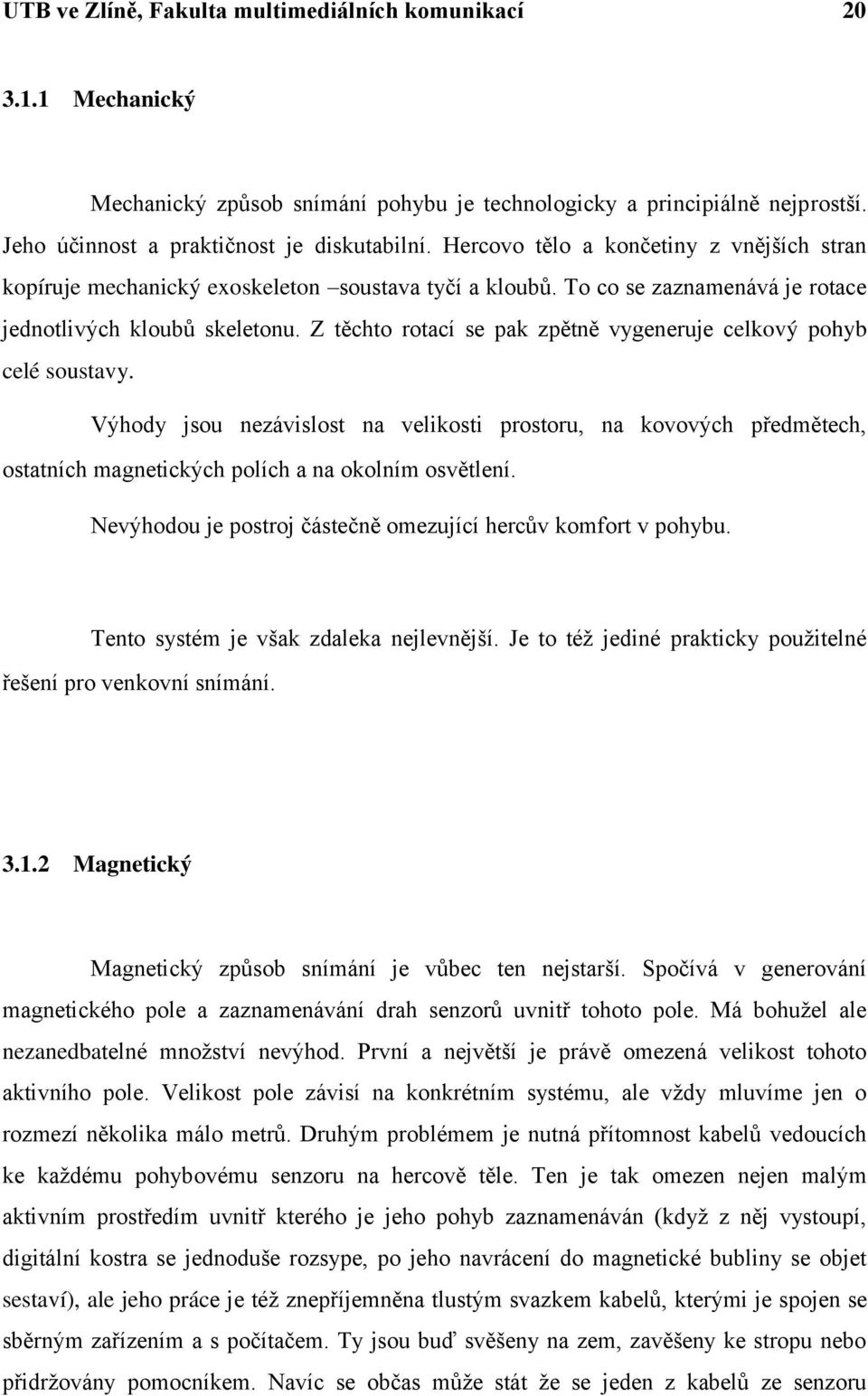 Z těchto rotací se pak zpětně vygeneruje celkový pohyb celé soustavy. Výhody jsou nezávislost na velikosti prostoru, na kovových předmětech, ostatních magnetických polích a na okolním osvětlení.