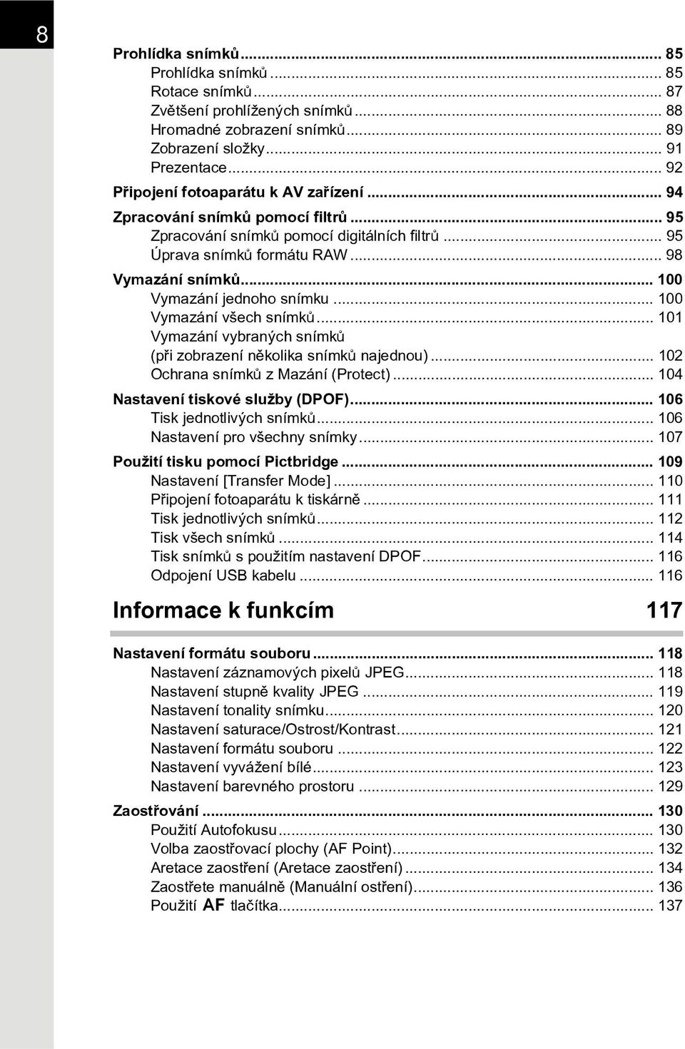 .. 100 Vymazání jednoho snímku... 100 Vymazání všech snímkù... 101 Vymazání vybraných snímkù (pøi zobrazení nìkolika snímkù najednou)... 102 Ochrana snímkù z Mazání (Protect).