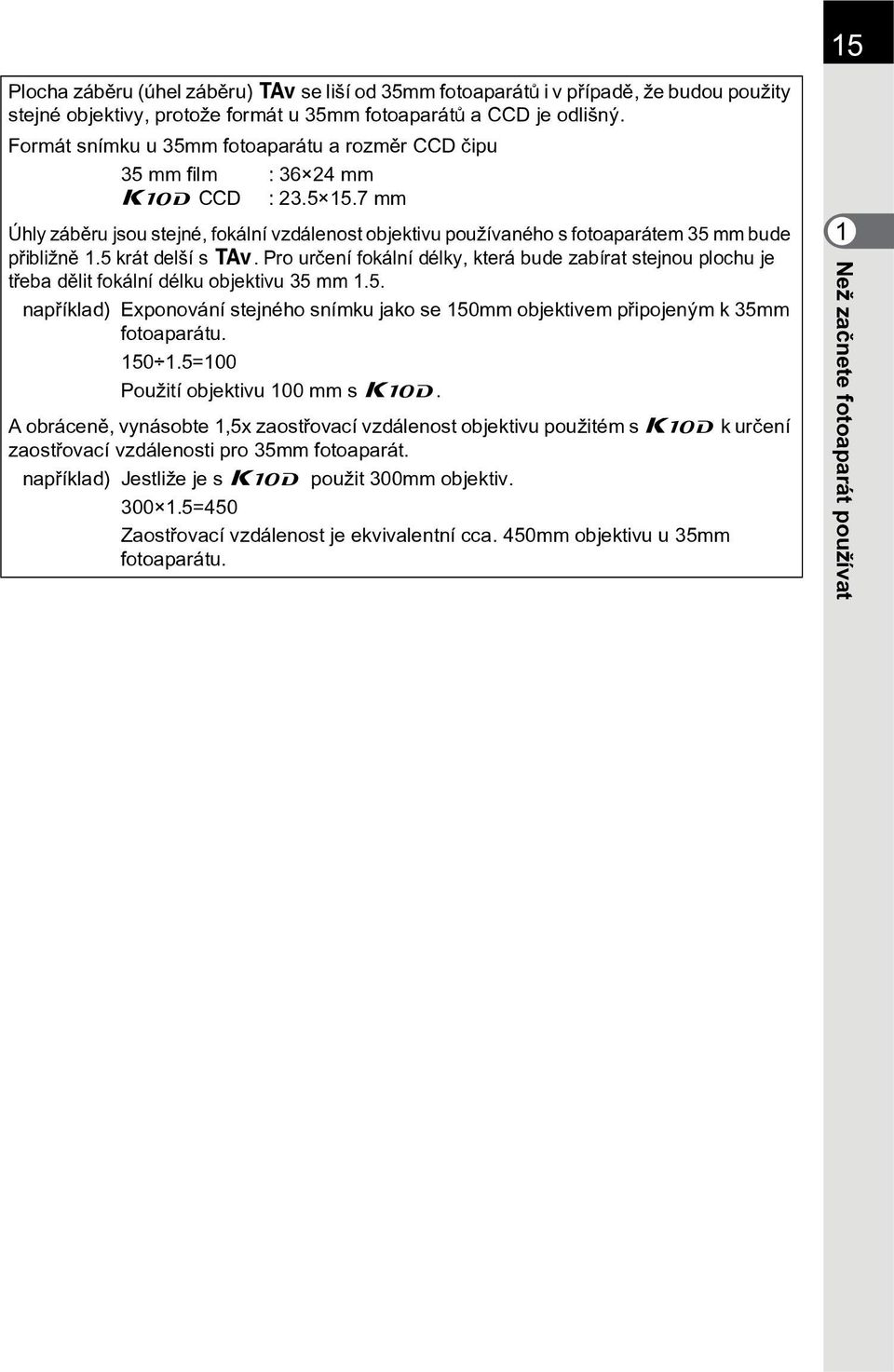 5 krát delší s L. Pro urèení fokální délky, která bude zabírat stejnou plochu je tøeba dìlit fokální délku objektivu 35 mm 1.5. napøíklad) Exponování stejného snímku jako se 150mm objektivem pøipojeným k 35mm fotoaparátu.