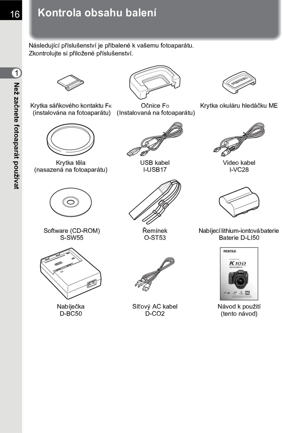 Oènice FO (Instalovaná na fotoaparátu) USB kabel I-USB17 Krytka okuláru hledáèku ME Video kabel I-VC28 Software (CD-ROM) S-SW55