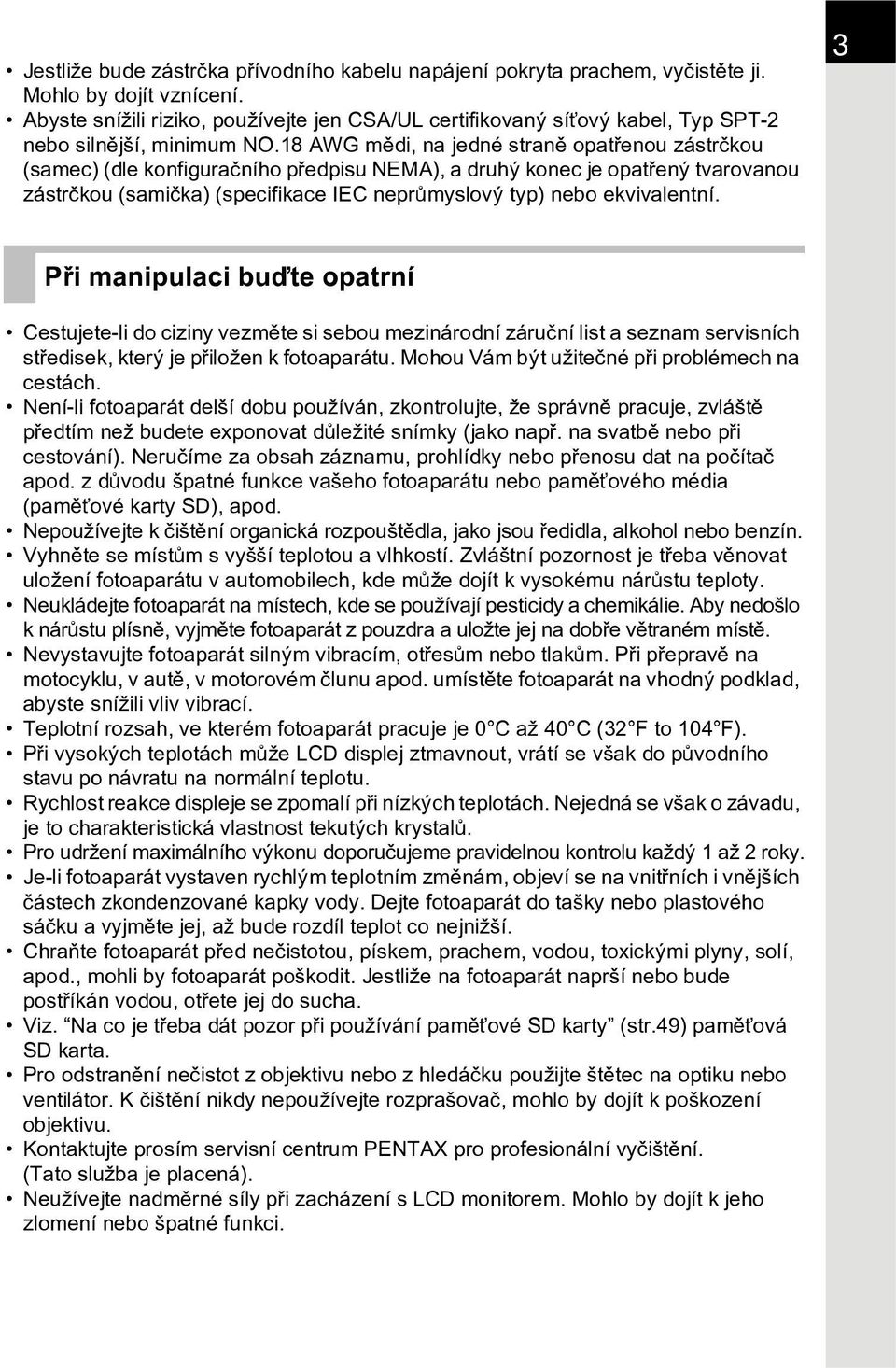 18 AWG mìdi, na jedné stranì opatøenou zástrèkou (samec) (dle konfiguraèního pøedpisu NEMA), a druhý konec je opatøený tvarovanou zástrèkou (samièka) (specifikace IEC neprùmyslový typ) nebo