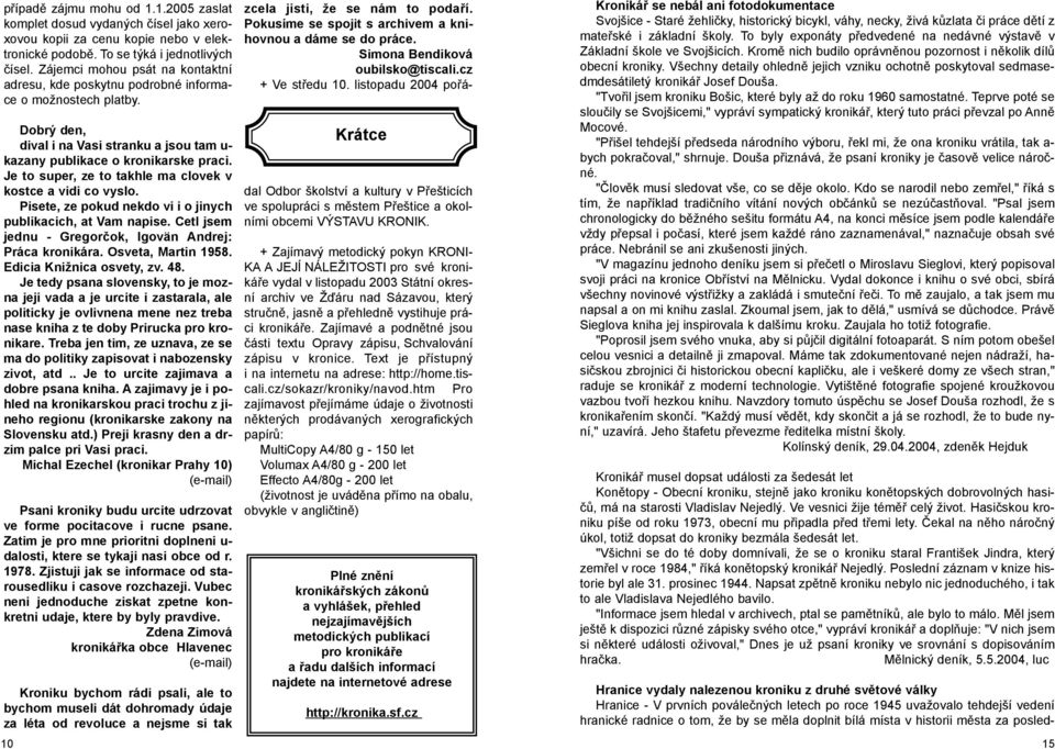 Je to super, ze to takhle ma clovek v kostce a vidi co vyslo. Pisete, ze pokud nekdo vi i o jinych publikacich, at Vam napise. Cetl jsem jednu - Gregorèok, Igovän Andrej: Práca kronikára.