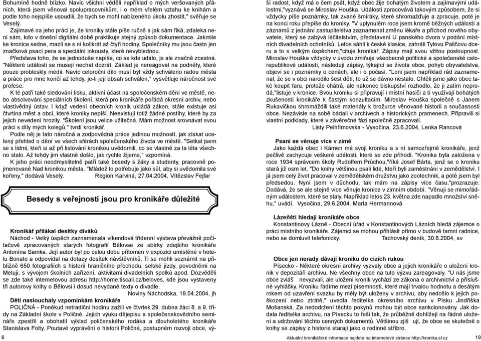 zhostit," svìøuje se Veselý. Zajímavé na jeho práci je, že kroniky stále píše ruènì a jak sám øíká, zdaleka není sám, kdo v dnešní digitální dobì praktikuje stejný zpùsob dokumentace.