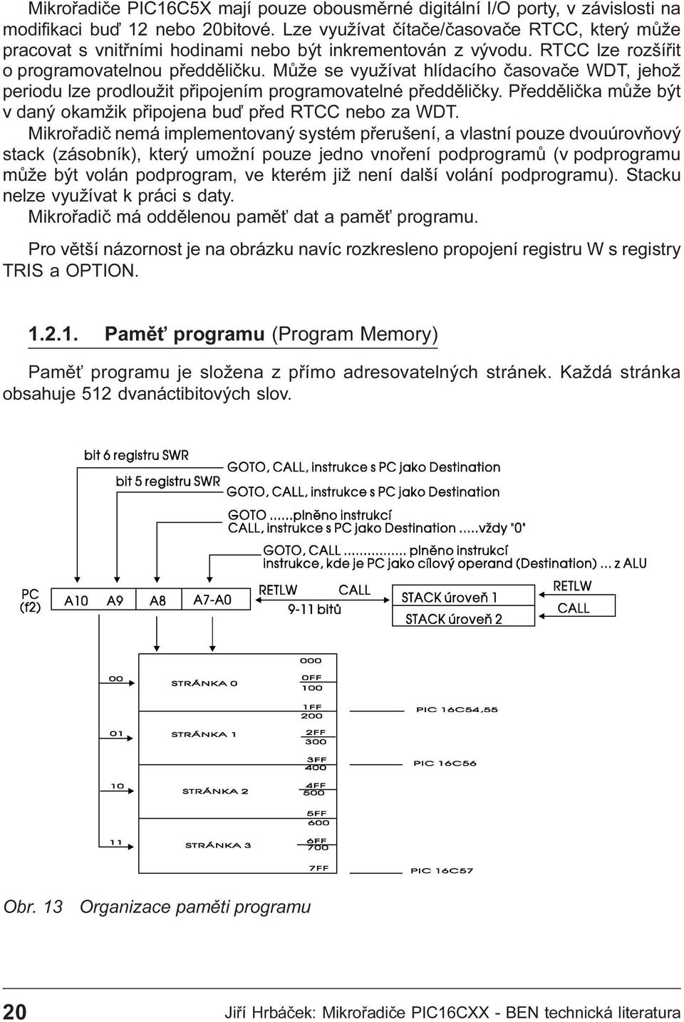 být v daný okamžik pøipojena buï pøed RTCC nebo za WDT Mikroøadiè nemá implementovaný systém pøerušení, a vlastní pouze dvouúrovòový stack (zásobník), který umožní pouze jedno vnoøení podprogramù (v