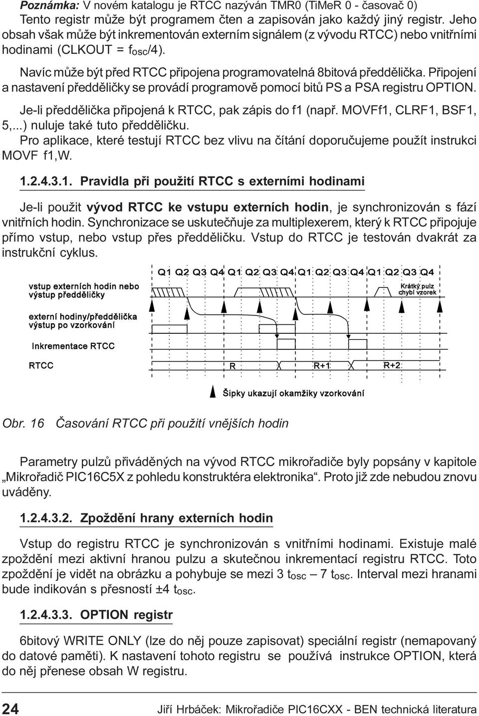 pomocí bitù PS a PSA registru OPTION Je-li pøeddìlièka pøipojená k RTCC, pak zápis do f1 (napø MOVFf1, CLRF1, BSF1, 5, ) nuluje také tuto pøeddìlièku Pro aplikace, které testují RTCC bez vlivu na