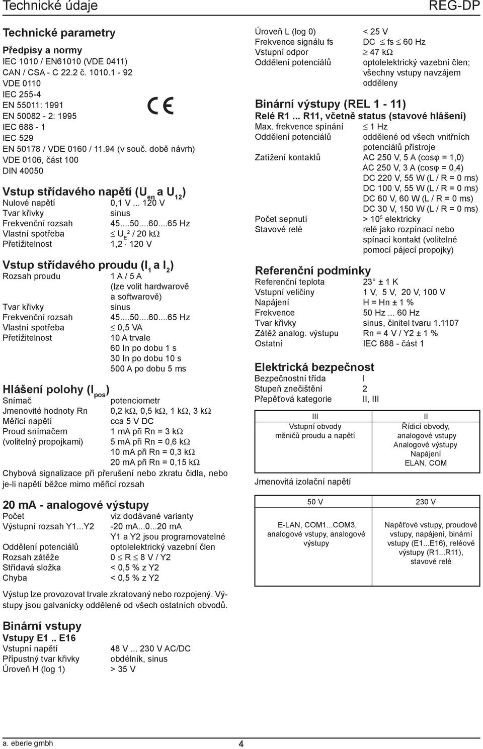 ..65 Hz U E / 0 kω 1, 10 V Vstup střídavého proudu (I 1 a I ) Rozsah proudu Tvar křivky Frekvenční rozsah Vlastní spotřeba Přetížitelnost Hlášení polohy (I pos ) 1 A / 5 A (lze volit hardwarově a