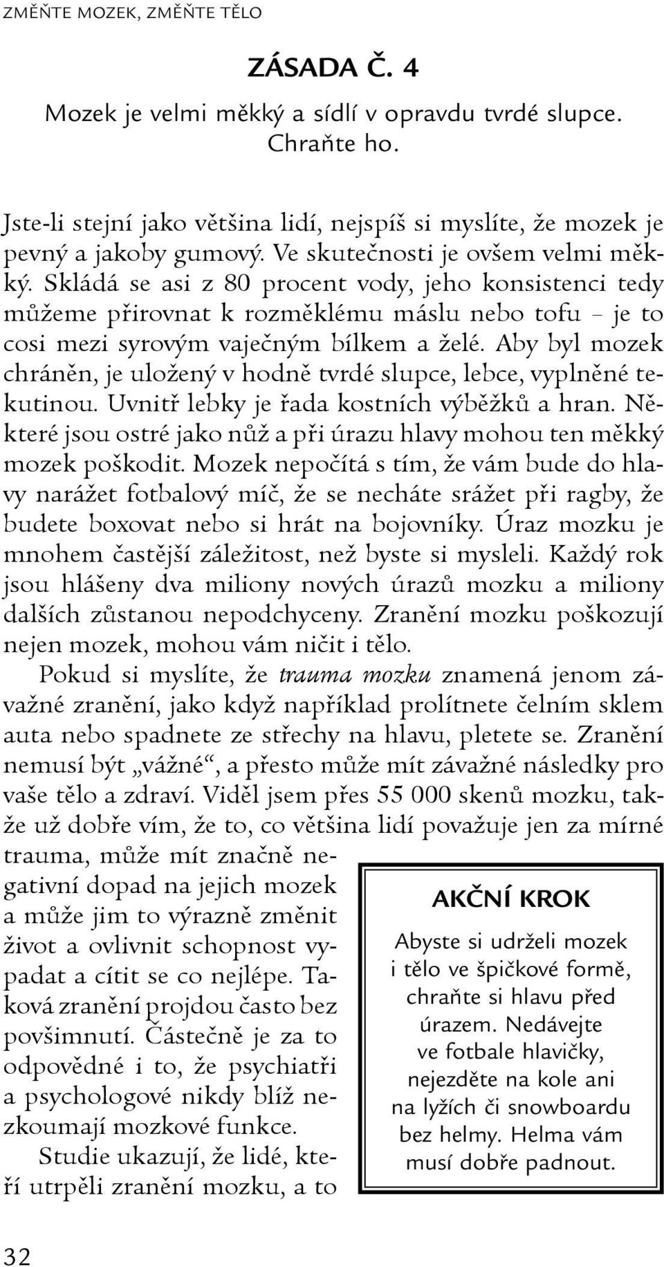 Aby byl mozek chráněn, je uložený v hodně tvrdé slupce, lebce, vyplněné tekutinou. Uvnitř lebky je řada kostních výběžků a hran.