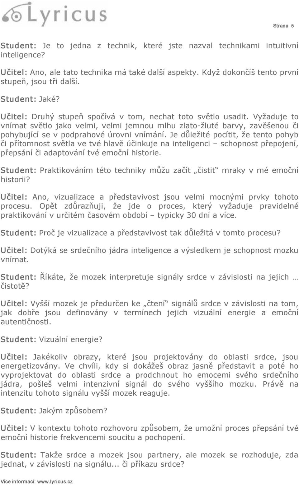 Vyžaduje to vnímat světlo jako velmi, velmi jemnou mlhu zlato žluté barvy, zavěšenou či pohybující se v podprahové úrovni vnímání.