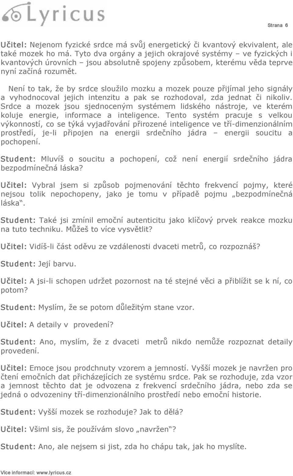 Není to tak, že by srdce sloužilo mozku a mozek pouze přijímal jeho signály a vyhodnocoval jejich intenzitu a pak se rozhodoval, zda jednat či nikoliv.