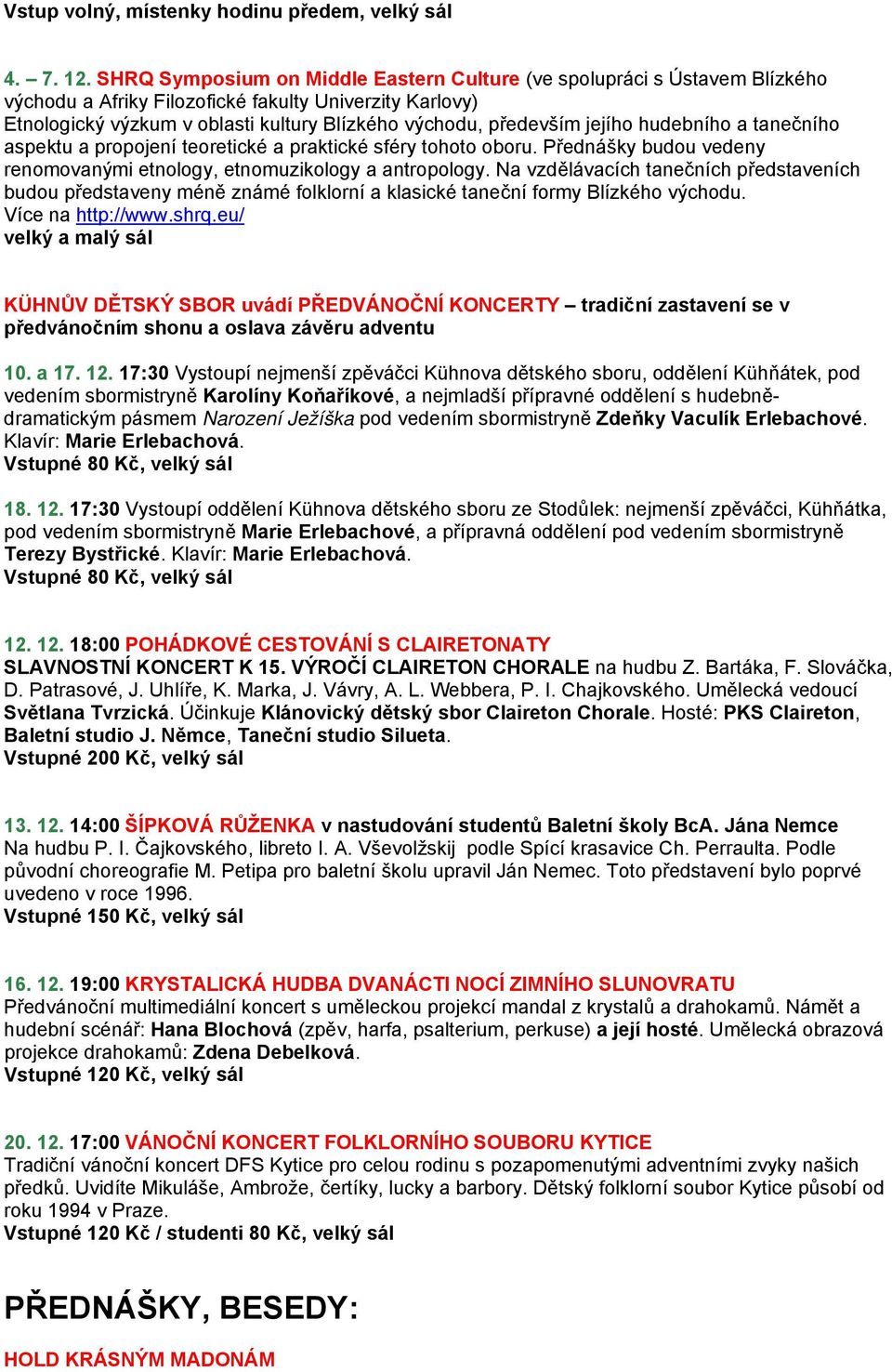 jejího hudebního a tanečního aspektu a propojení teoretické a praktické sféry tohoto oboru. Přednášky budou vedeny renomovanými etnology, etnomuzikology a antropology.