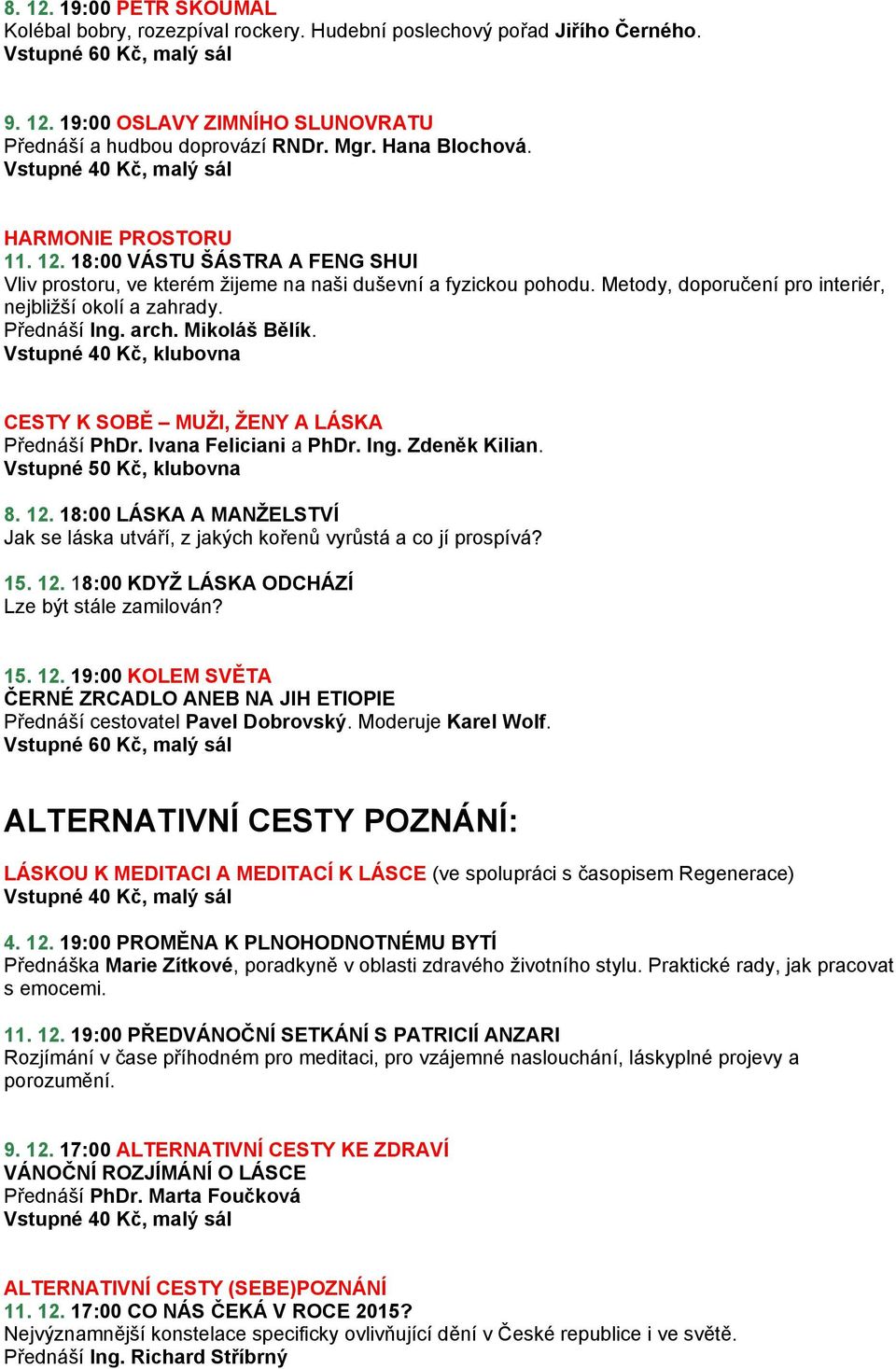 Metody, doporučení pro interiér, nejbližší okolí a zahrady. Přednáší Ing. arch. Mikoláš Bělík. Vstupné 40 Kč, klubovna CESTY K SOBĚ MUŽI, ŽENY A LÁSKA Přednáší PhDr. Ivana Feliciani a PhDr. Ing. Zdeněk Kilian.