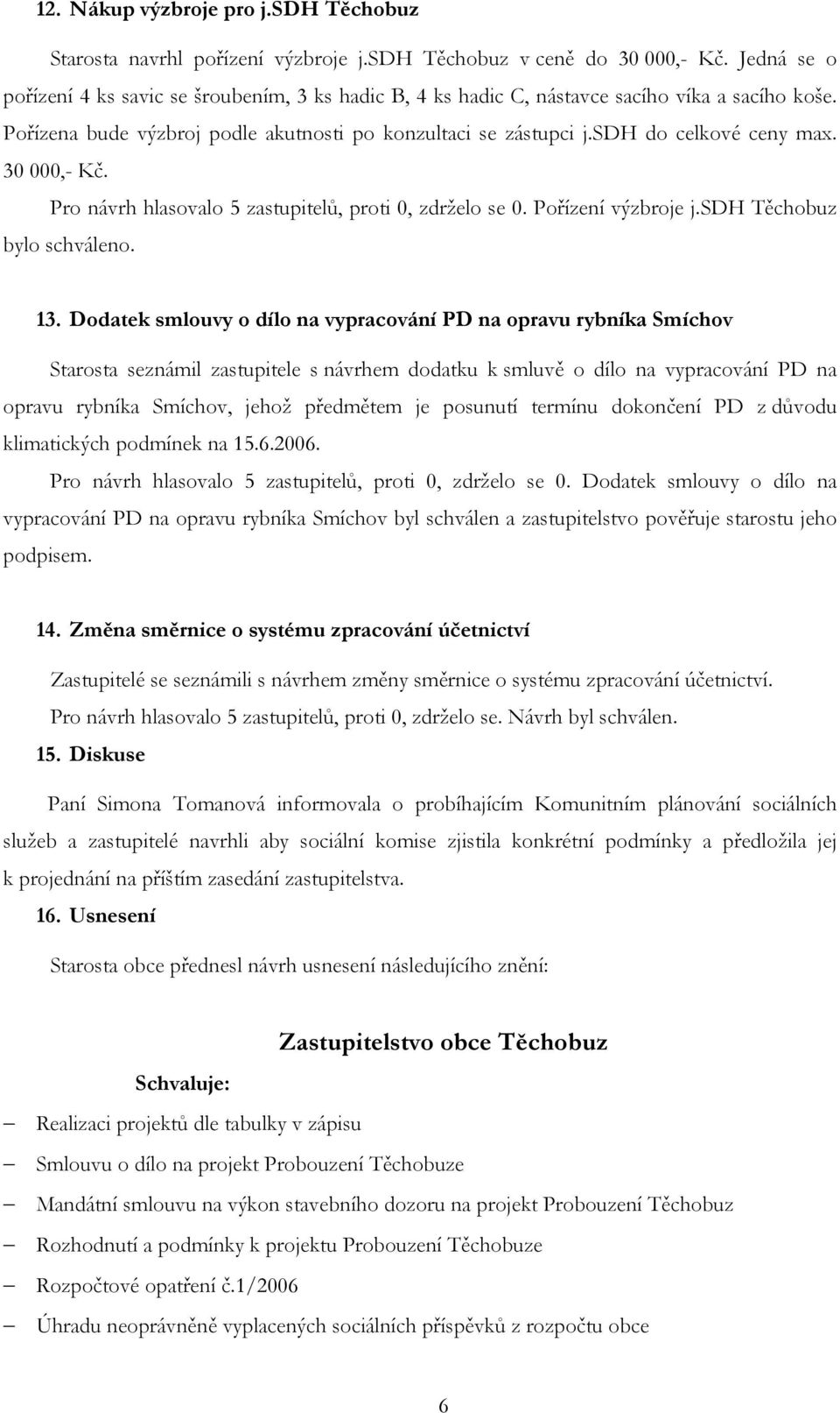 30 000,- Kč. Pro návrh hlasovalo 5 zastupitelů, proti 0, zdrželo se 0. Pořízení výzbroje j.sdh Těchobuz bylo schváleno. 13.