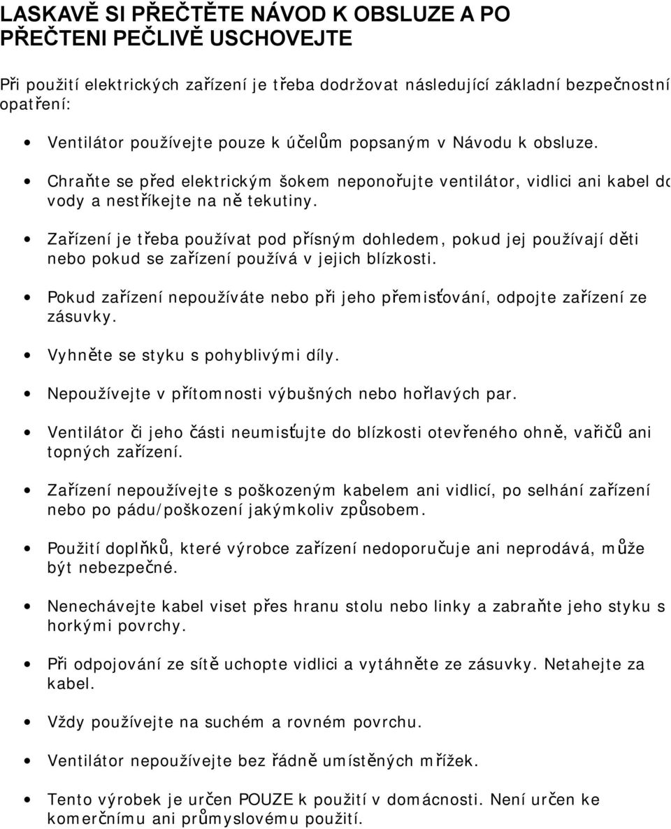 Zařízení je třeba používat pod přísným dohledem, pokud jej používají děti nebo pokud se zařízení používá v jejich blízkosti.