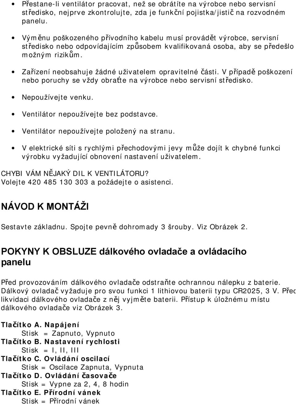 Zařízení neobsahuje žádné uživatelem opravitelné části. V případě poškození nebo poruchy se vždy obraťte na výrobce nebo servisní středisko. Nepoužívejte venku. Ventilátor nepoužívejte bez podstavce.