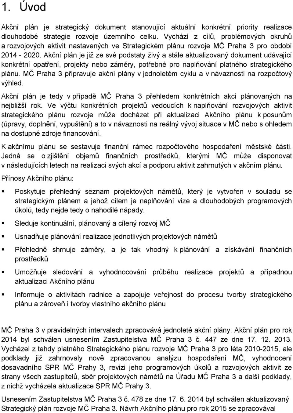 Akční plán je již ze své podstaty živý a stále aktualizovaný dokument udávající konkrétní opatření, projekty nebo záměry, potřebné pro naplňování platného strategického plánu.