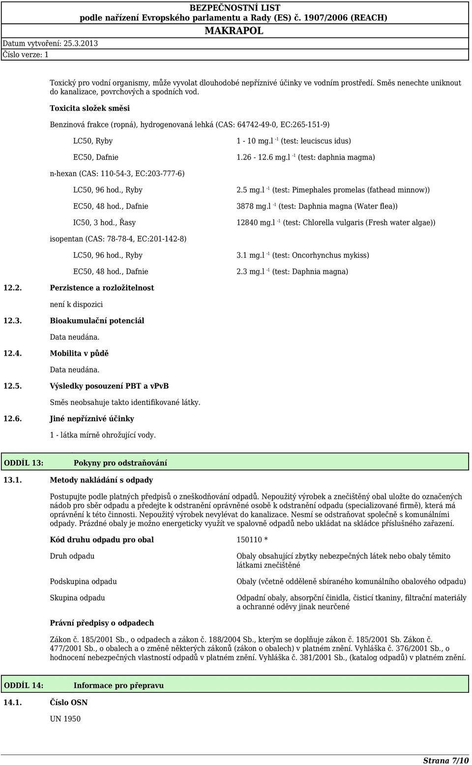 l -1 (test: daphnia magma) n-hexan (CAS: 110-54-3, EC:203-777-6) LC50, 96 hod., Ryby EC50, 48 hod., Dafnie IC50, 3 hod., Řasy 2.5 mg.l -1 (test: Pimephales promelas (fathead minnow)) 3878 mg.