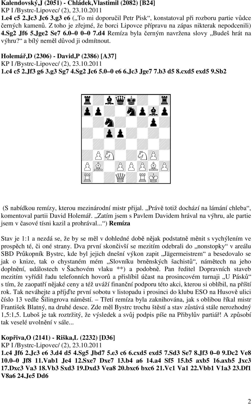 Holemář,D (2306) - David,P (2386) [A37] 1.c4 c5 2.Jf3 g6 3.g3 Sg7 4.Sg2 Jc6 5.0 0 e6 6.Jc3 Jge7 7.b3 d5 8.cxd5 exd5 9.
