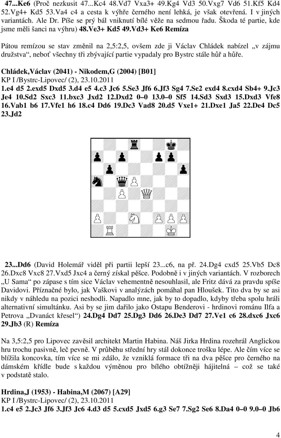 Vd3+ Ke6 Remíza Pátou remízou se stav změnil na 2,5:2,5, ovšem zde ji Václav Chládek nabízel v zájmu družstva, neboť všechny tři zbývající partie vypadaly pro Bystrc stále hůř a hůře.