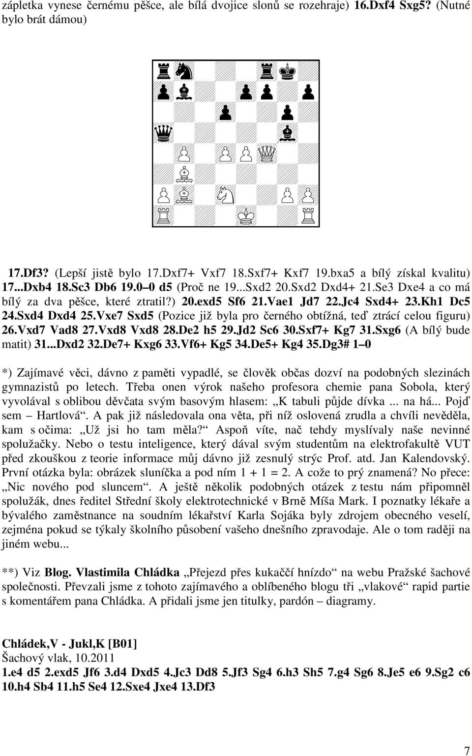 Sxd4 Dxd4 25.Vxe7 Sxd5 (Pozice již byla pro černého obtížná, teď ztrácí celou figuru) 26.Vxd7 Vad8 27.Vxd8 Vxd8 28.De2 h5 29.Jd2 Sc6 30.Sxf7+ Kg7 31.Sxg6 (A bílý bude matit) 31...Dxd2 32.De7+ Kxg6 33.