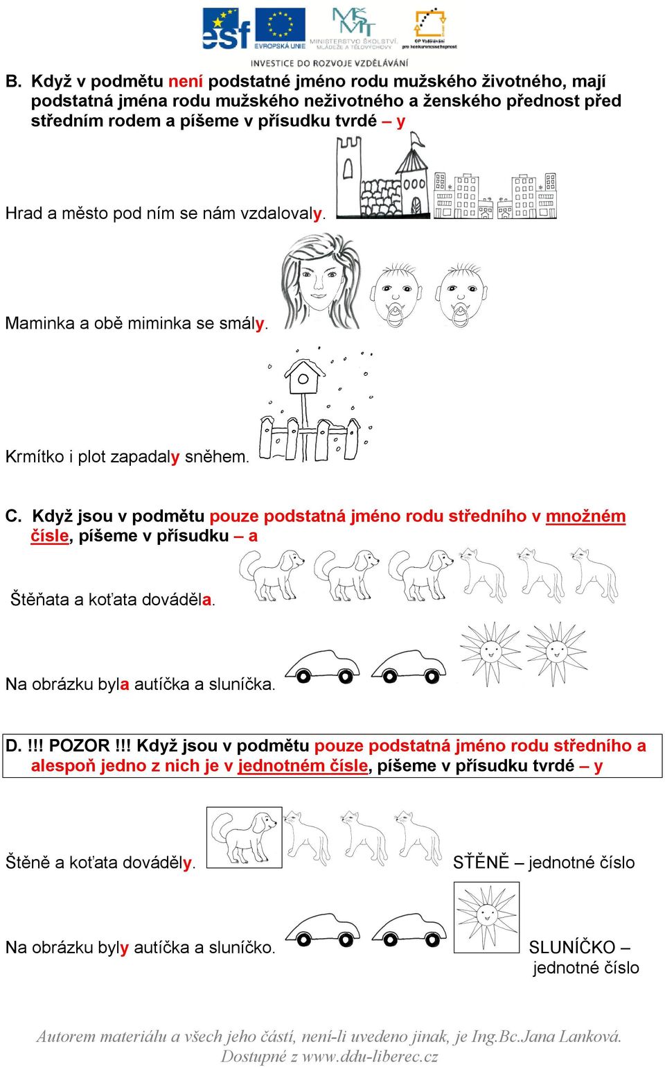 Když jsou v podmětu pouze podstatná jméno rodu středního v množném čísle, píšeme v přísudku a Štěňata a koťata dováděla. Na obrázku byla autíčka a sluníčka. D.!!! POZOR!