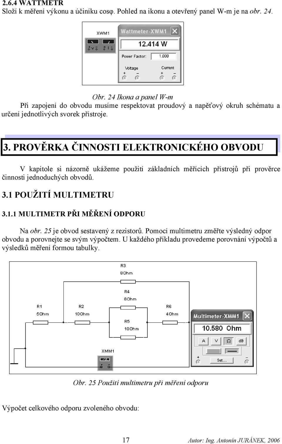 PROVĚRKA ČINNOSTI ELEKTRONICKÉHO OBVODU V kapitole si názorně ukážeme použití základních měřících přístrojů při prověrce činnosti jednoduchých obvodů. 3.1 POUŽITÍ MULTIMETRU 3.1.1 MULTIMETR PŘI MĚŘENÍ ODPORU Na obr.