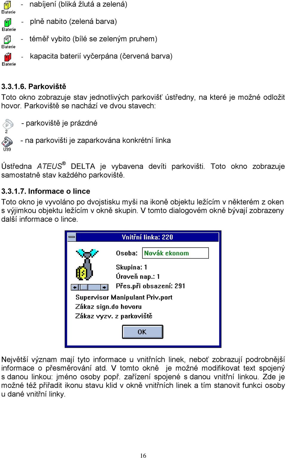 Parkoviště se nachází ve dvou stavech: - parkoviště je prázdné - na parkovišti je zaparkována konkrétní linka Ústředna ATEUS DELTA je vybavena devíti parkovišti.