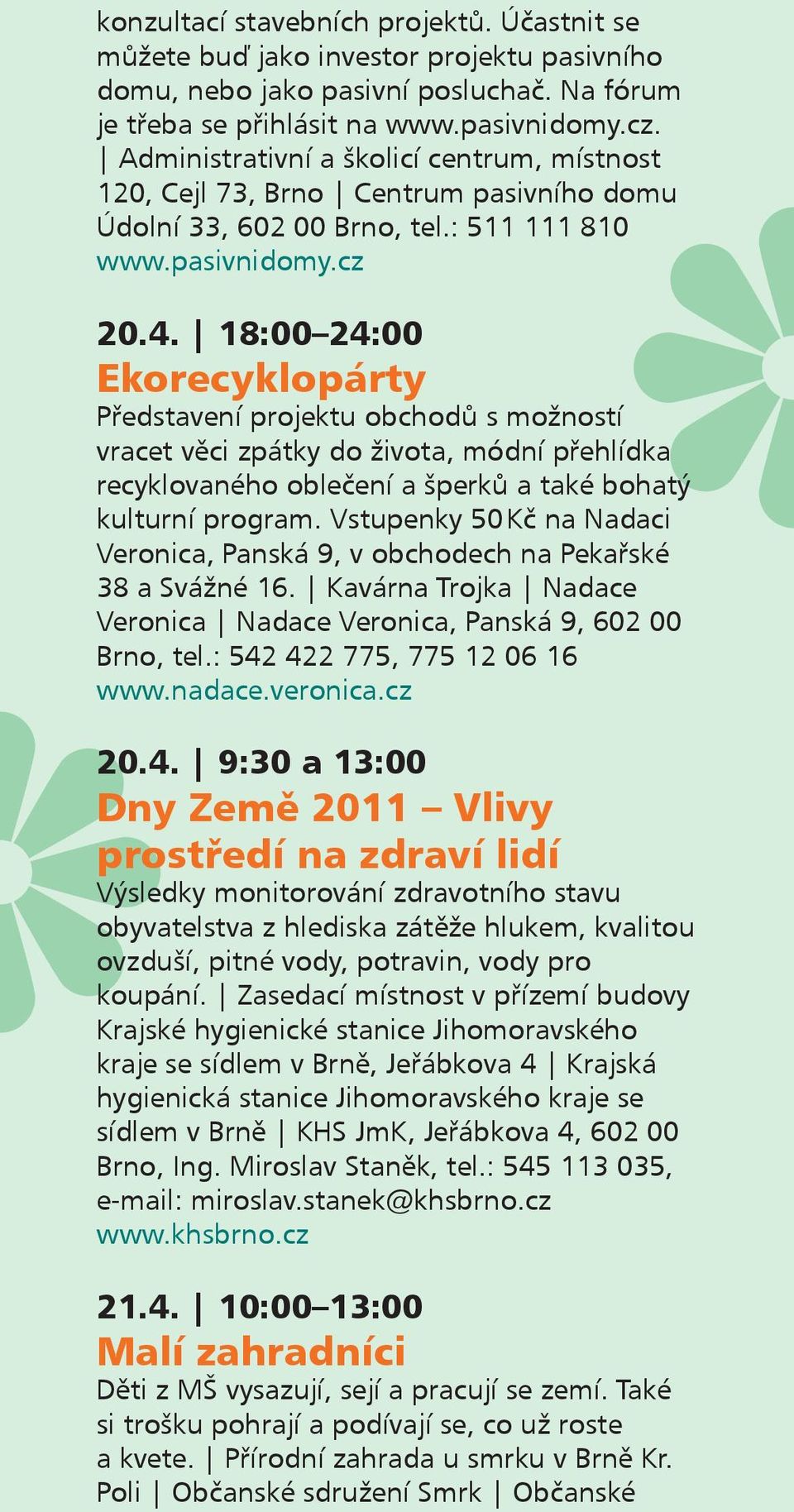 18:00 24:00 Ekorecyklopárty Představení projektu obchodů s možností vracet věci zpátky do života, módní přehlídka recyklovaného oblečení a šperků a také bohatý kulturní program.