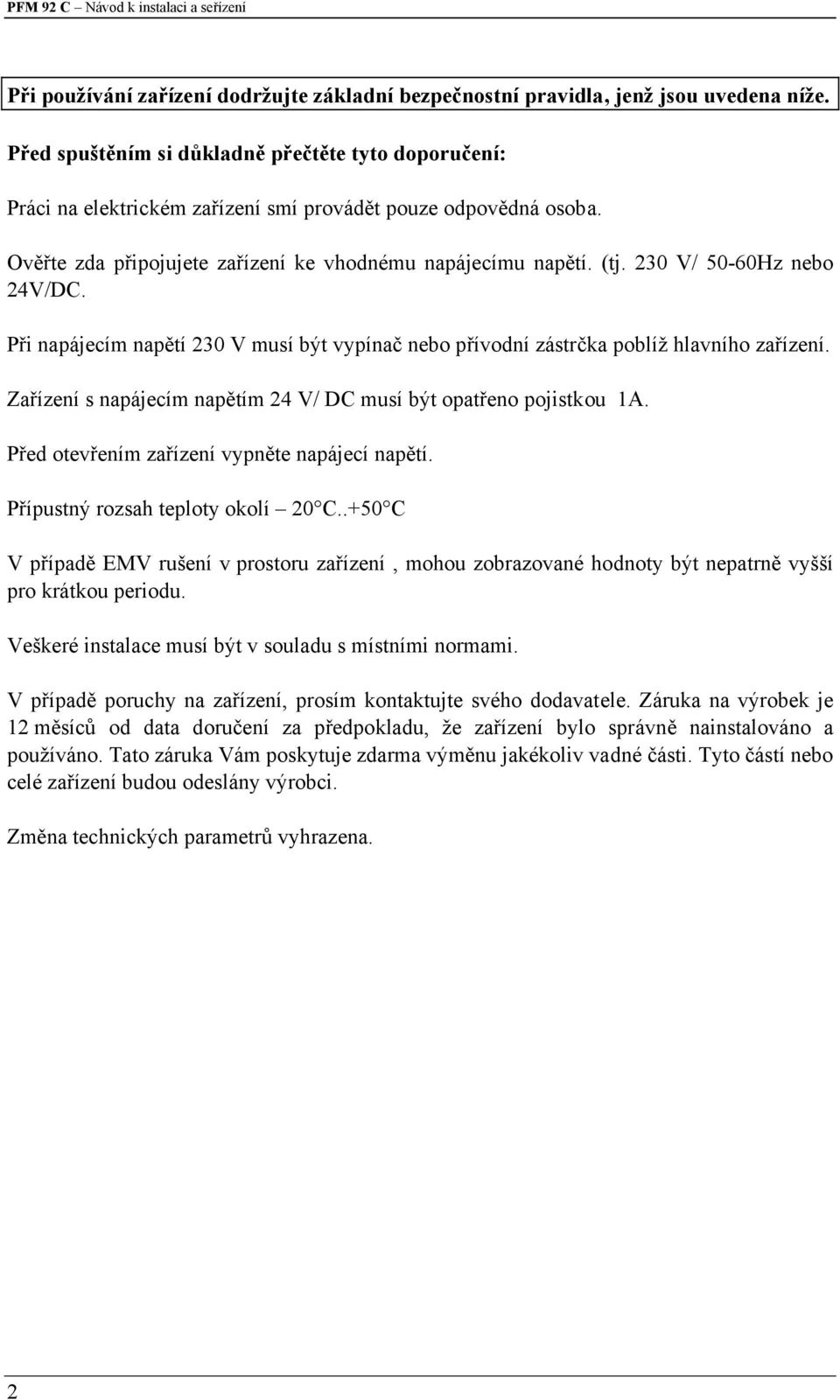 230 V/ 50-60Hz nebo 24V/DC. Při napájecím napětí 230 V musí být vypínač nebo přívodní zástrčka poblíž hlavního zařízení. Zařízení s napájecím napětím 24 V/ DC musí být opatřeno pojistkou 1A.