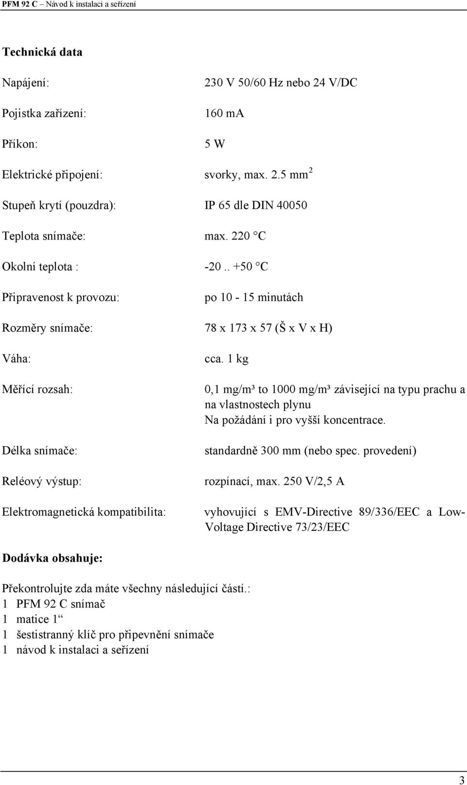 . +50 C Připravenost k provozu: po 10-15 minutách Rozměry snímače: 78 x 173 x 57 (Š x V x H) Váha: Měřící rozsah: Délka snímače: Reléový výstup: Elektromagnetická kompatibilita: cca.