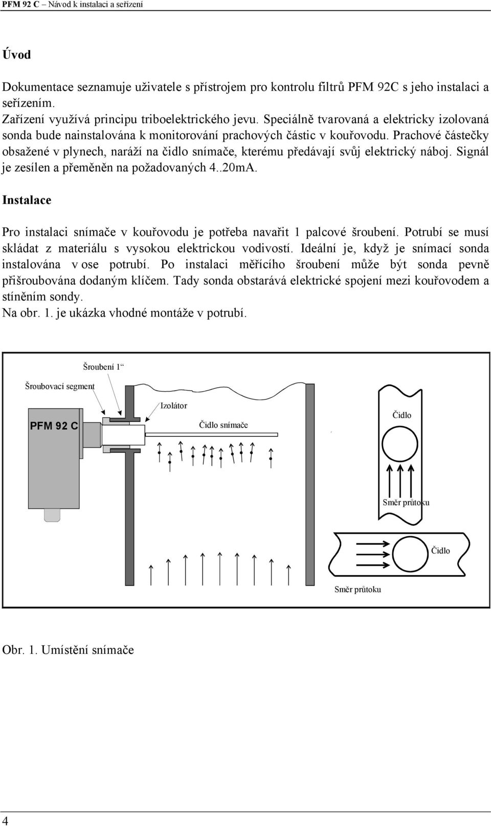 Prachové částečky obsažené v plynech, naráží na čidlo snímače, kterému předávají svůj elektrický náboj. Signál je zesílen a přeměněn na požadovaných 4..20mA.