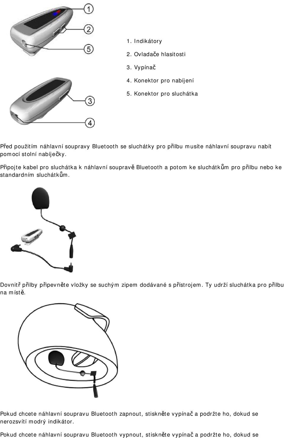 Připojte kabel pro sluchátka k náhlavní soupravě Bluetooth a potom ke sluchátkům pro přilbu nebo ke standardním sluchátkům.