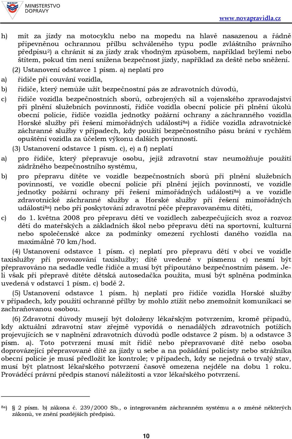 a) neplatí pro a) řidiče při couvání vozidla, b) řidiče, který nemůže užít bezpečnostní pás ze zdravotních důvodů, c) řidiče vozidla bezpečnostních sborů, ozbrojených sil a vojenského zpravodajství