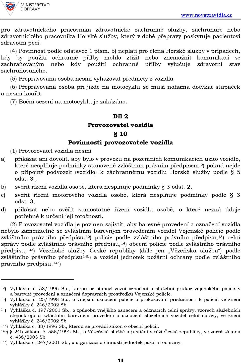 b) neplatí pro člena Horské služby v případech, kdy by použití ochranné přílby mohlo ztížit nebo znemožnit komunikaci se zachraňovaným nebo kdy použití ochranné přílby vylučuje zdravotní stav