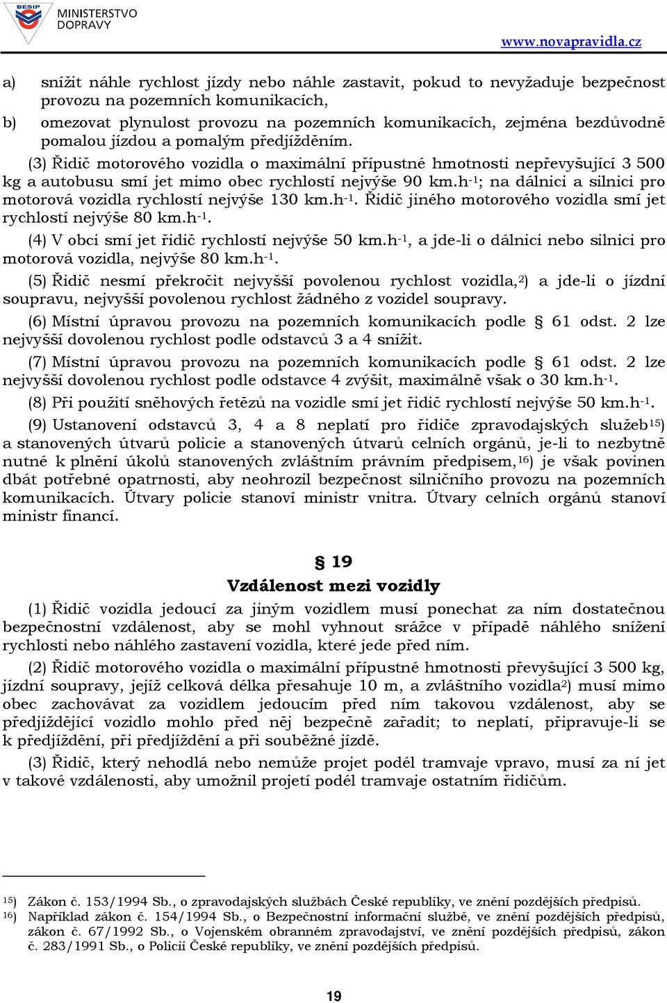 h -1 ; na dálnici a silnici pro motorová vozidla rychlostí nejvýše 130 km.h -1. Řidič jiného motorového vozidla smí jet rychlostí nejvýše 80 km.h -1. (4) V obci smí jet řidič rychlostí nejvýše 50 km.