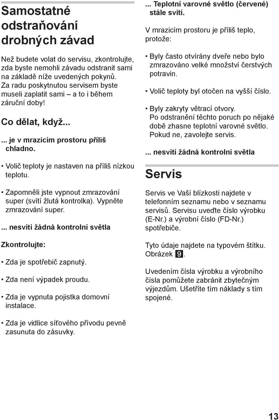Zapomněli jste vypnout zmrazování super (svítí žlutá kontrolka). Vypněte zmrazování super.... nesvítí žádná kontrolní světla Zkontrolujte: Zda je spotřebič zapnutý. Zda není výpadek proudu.