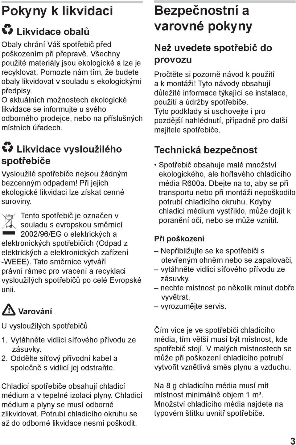 O aktuálních možnostech ekologické likvidace se informujte u svého odborného prodejce, nebo na příslušných místních úřadech.