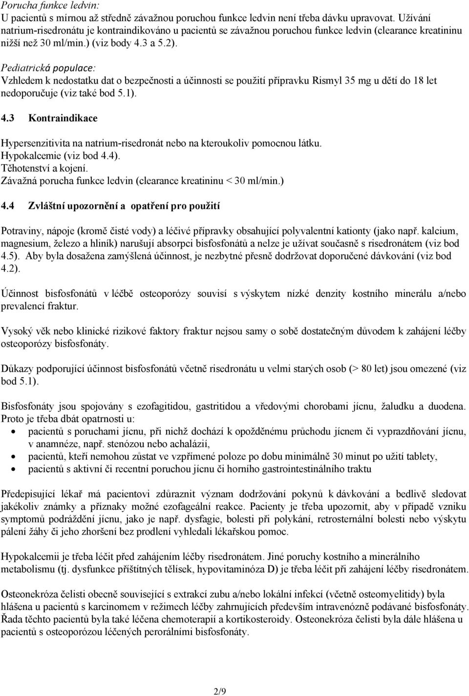 Pediatrická populace: Vzhledem k nedostatku dat o bezpečnosti a účinnosti se použití přípravku Rismyl 35 mg u dětí do 18 let nedoporučuje (viz také bod 5.1). 4.