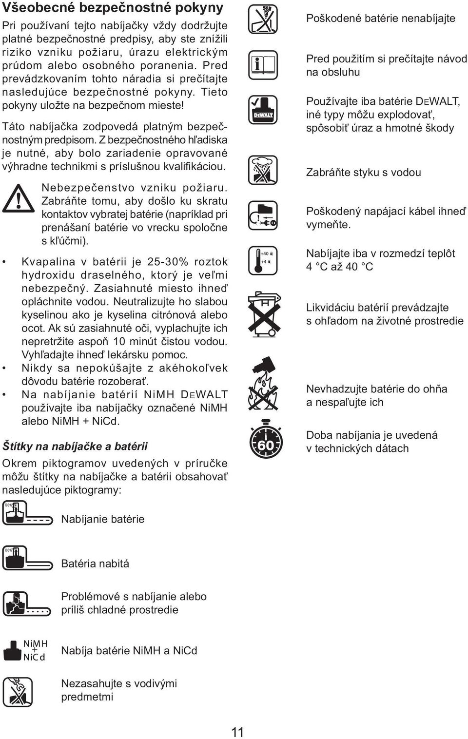 Z bezpečnostného hľadiska je nutné, aby bolo zariadenie opravované výhradne technikmi s príslušnou kvalifikáciou. Nebezpečenstvo vzniku požiaru.