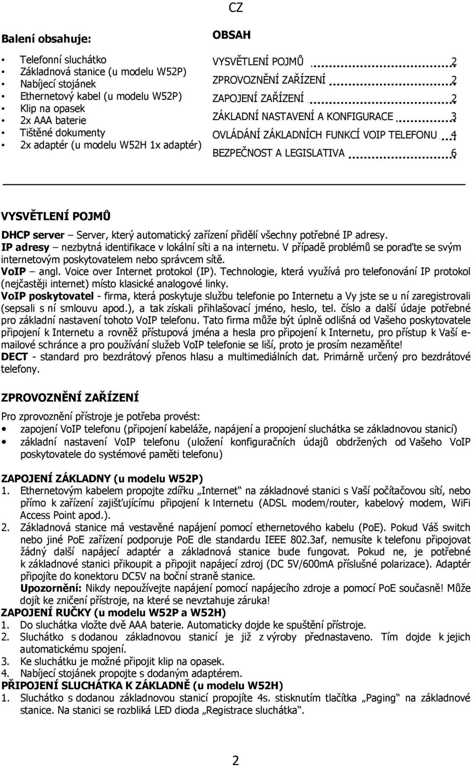 POJMŮ DHCP server Server, který automatický zařízení přidělí všechny potřebné IP adresy. IP adresy nezbytná identifikace v lokální síti a na internetu.